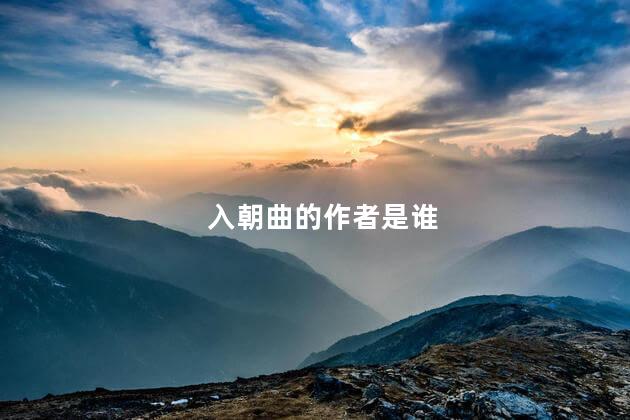 入朝曲是谁写的(入朝曲的作者是?)