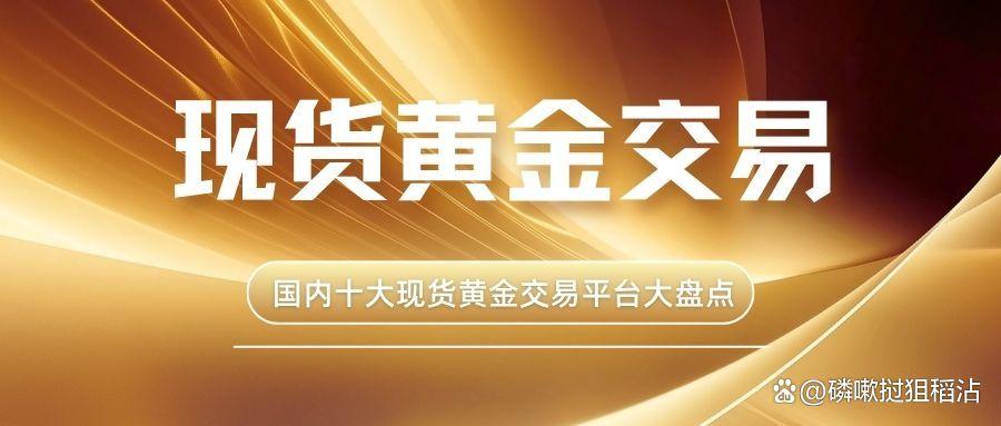 黄金现货交易的平台(黄金现货交易的平台叫什么) 黄金现货交易的平台(黄金现货交易的平台叫什么)