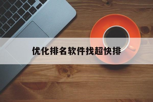 关于优化排名软件找超快排的信息 关于优化排名软件找超快排的信息