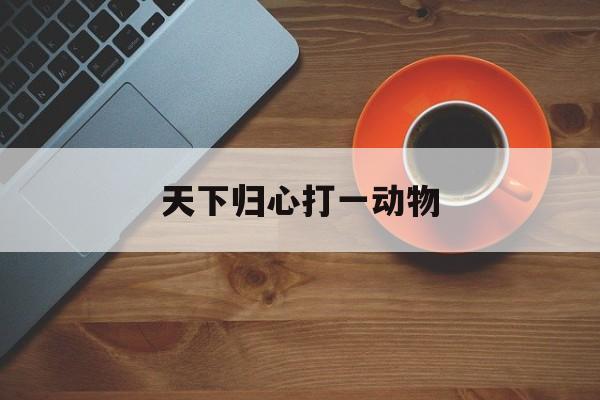 天下归心打一动物(天下归心指什么动物)