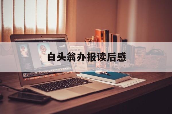 白头翁办报读后感(白头翁办报阅读题及答案)