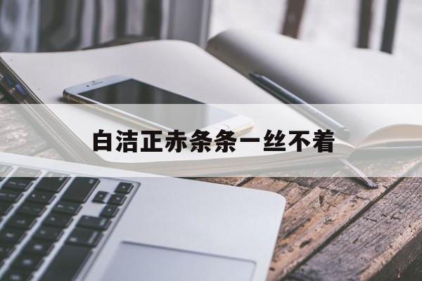 包含白洁正赤条条一丝不着的词条