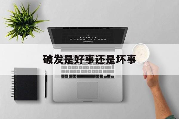破发是好事还是坏事(破发是好事还是坏事呢)