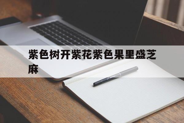 紫色树开紫花紫色果里盛芝麻(紫色树开紫花紫色果里盛芝麻这句话说的是什么)