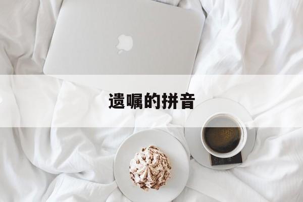 遗嘱的拼音(遗嘱的拼音和意思是什么)