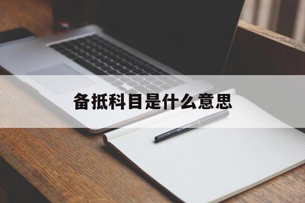 备抵科目是什么意思(备抵科目属于什么科目)