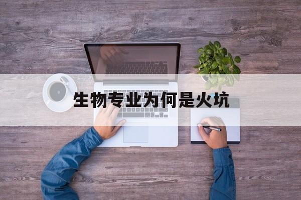 生物专业为何是火坑(为什么生物类专业这么难就业)