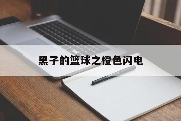 黑子的篮球之橙色闪电(黑子的篮球,橙色头发的是谁) 黑子的篮球之橙色闪电(黑子的篮球,橙色头发的是谁)