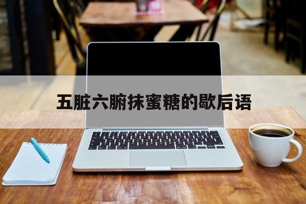五脏六腑抹蜜糖的歇后语(五脏六腑抹蜜糖歇后语的下一句)