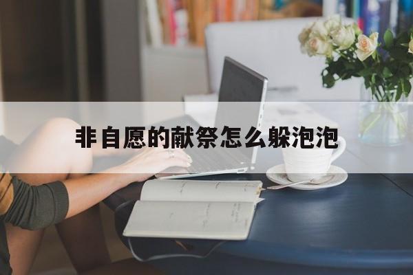 非自愿的献祭怎么躲泡泡(非自愿的献祭泡泡怎么获取)